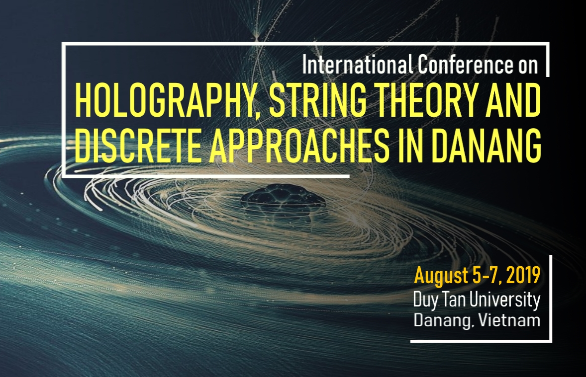 INTERNATIONAL CONFERENCE ON HOLOGRAPHY, STRING THEORY AND DISCRETE APPROACHES IN DANANG